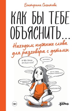 Как бы тебе объяснить… Находим нужные слова для разговора с детьми - Сигитова Екатерина